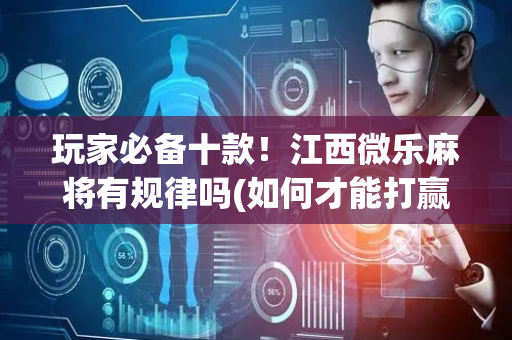 玩家必备十款！江西微乐麻将有规律吗(如何才能打赢)