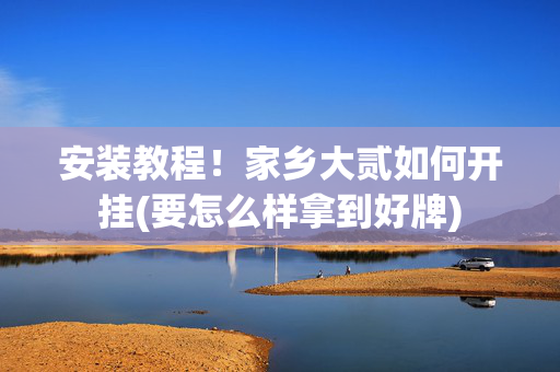 安装教程！家乡大贰如何开挂(要怎么样拿到好牌)
