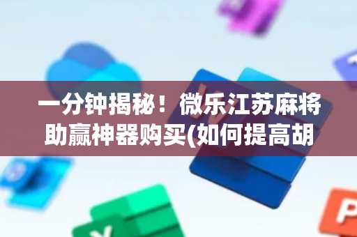 一分钟揭秘！微乐江苏麻将助赢神器购买(如何提高胡牌率)