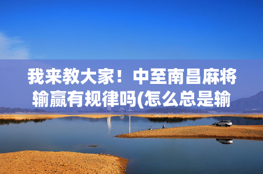 我来教大家！中至南昌麻将输赢有规律吗(怎么总是输)
