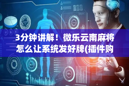 3分钟讲解！微乐云南麻将怎么让系统发好牌(插件购买输赢规律)