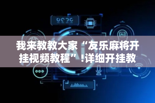 我来教教大家“友乐麻将开挂视频教程”!详细开挂教程-抖音