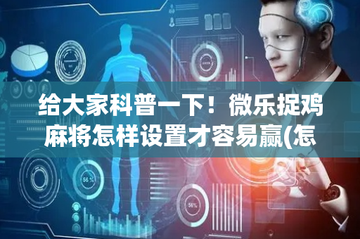 给大家科普一下！微乐捉鸡麻将怎样设置才容易赢(怎么打才能赢)
