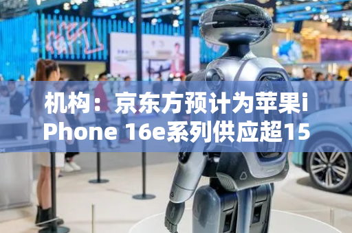 机构：京东方预计为苹果iPhone 16e系列供应超1500万块柔性LTPS OLED显示屏