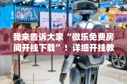 我来告诉大家“微乐免费房间开挂下载”！详细开挂教程（确实真的有挂)-抖音