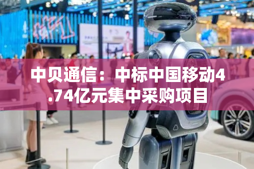 中贝通信：中标中国移动4.74亿元集中采购项目