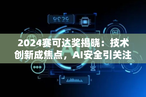 2024赛可达奖揭晓：技术创新成焦点，AI安全引关注