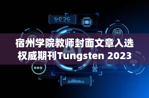 宿州学院教师封面文章入选权威期刊Tungsten 2023-2024年最美封面