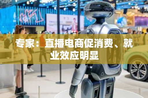 专家：直播电商促消费、就业效应明显