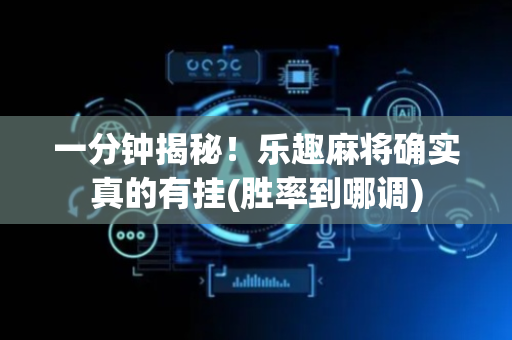 一分钟揭秘！乐趣麻将确实真的有挂(胜率到哪调)