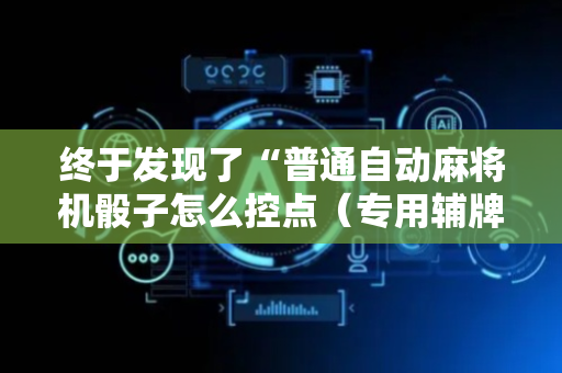 终于发现了“普通自动麻将机骰子怎么控点（专用辅牌神器免安装）