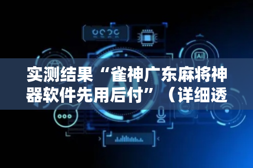 实测结果“雀神广东麻将神器软件先用后付”（详细透视教程）-哔哩哔哩