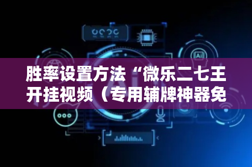 胜率设置方法“微乐二七王开挂视频（专用辅牌神器免安装）
