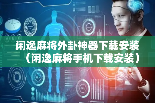 闲逸麻将外卦神器下载安装（闲逸麻将手机下载安装）