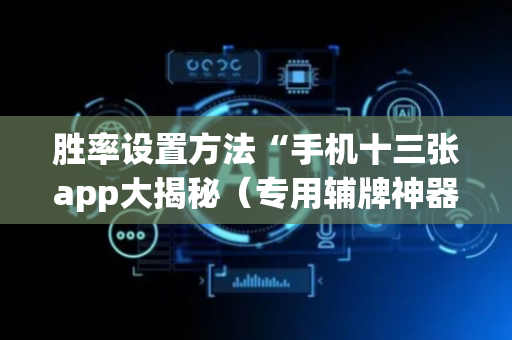 胜率设置方法“手机十三张app大揭秘（专用辅牌神器免安装）