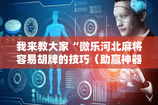 我来教大家“微乐河北麻将容易胡牌的技巧（助赢神器通用版）
