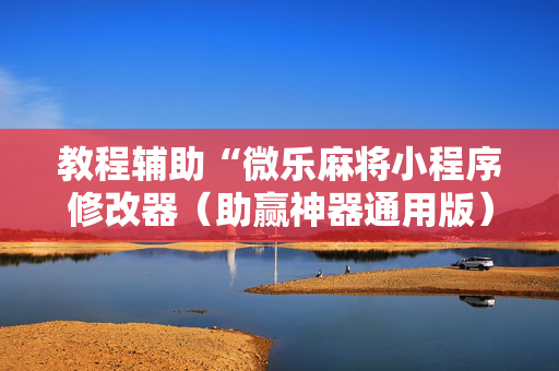教程辅助“微乐麻将小程序修改器（助赢神器通用版）