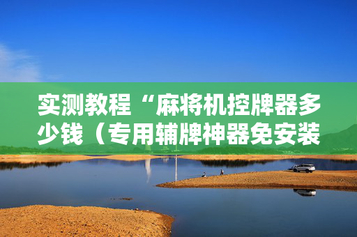 实测教程“麻将机控牌器多少钱（专用辅牌神器免安装）