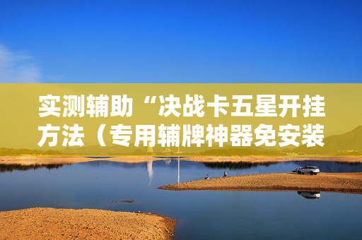实测辅助“决战卡五星开挂方法（专用辅牌神器免安装）