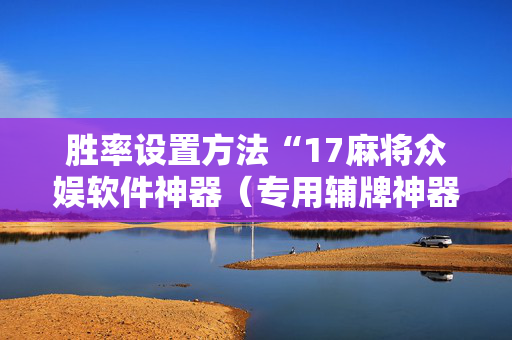 胜率设置方法“17麻将众娱软件神器（专用辅牌神器免安装）