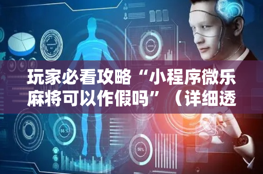 玩家必看攻略“小程序微乐麻将可以作假吗”（详细透视教程）-哔哩哔哩