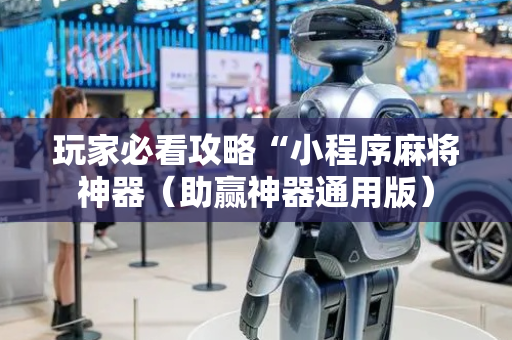 玩家必看攻略“小程序麻将神器（助赢神器通用版）
