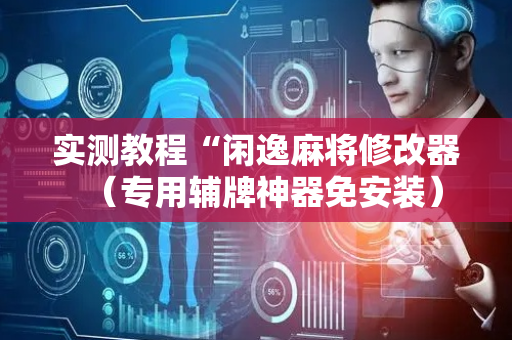 实测教程“闲逸麻将修改器（专用辅牌神器免安装）