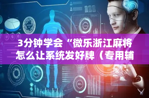 3分钟学会“微乐浙江麻将怎么让系统发好牌（专用辅牌神器免安装）
