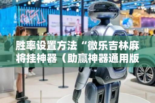 胜率设置方法“微乐吉林麻将挂神器（助赢神器通用版）