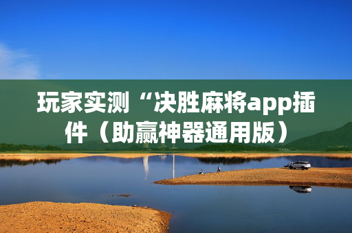 玩家实测“决胜麻将app插件（助赢神器通用版）