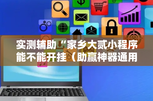 实测辅助“家乡大贰小程序能不能开挂（助赢神器通用版）