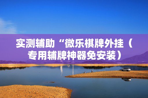 实测辅助“微乐棋牌外挂（专用辅牌神器免安装）