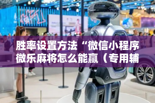 胜率设置方法“微信小程序微乐麻将怎么能赢（专用辅牌神器免安装）