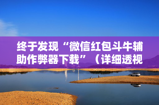 终于发现“微信红包斗牛辅助作弊器下载”（详细透视教程）-哔哩哔哩