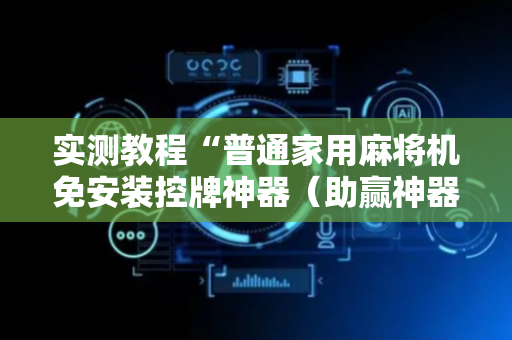 实测教程“普通家用麻将机免安装控牌神器（助赢神器通用版）