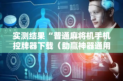 实测结果“普通麻将机手机控牌器下载（助赢神器通用版）