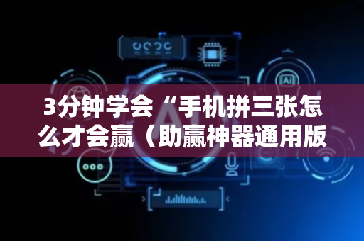 3分钟学会“手机拼三张怎么才会赢（助赢神器通用版）