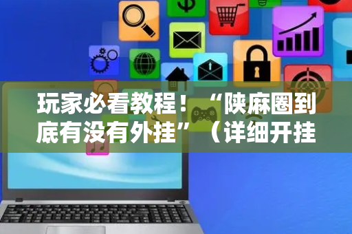 玩家必看教程！“陕麻圈到底有没有外挂”（详细开挂教程）-哔哩哔哩