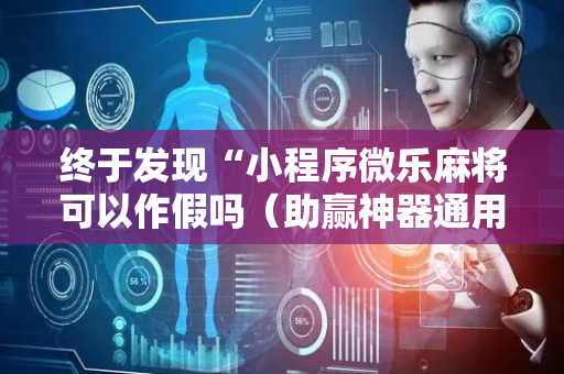 终于发现“小程序微乐麻将可以作假吗（助赢神器通用版）
