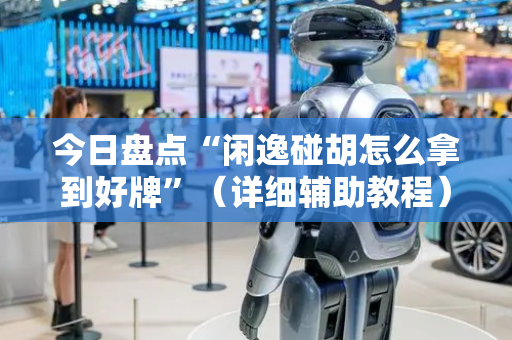 今日盘点“闲逸碰胡怎么拿到好牌”（详细辅助教程）-哔哩哔哩
