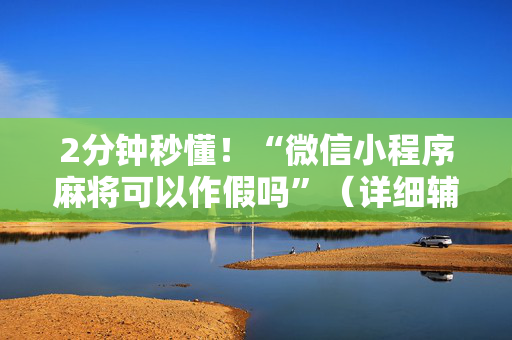 2分钟秒懂！“微信小程序麻将可以作假吗”（详细辅助教程）-哔哩哔哩