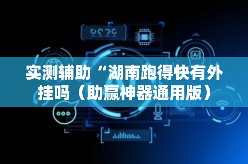 实测辅助“湖南跑得快有外挂吗（助赢神器通用版）