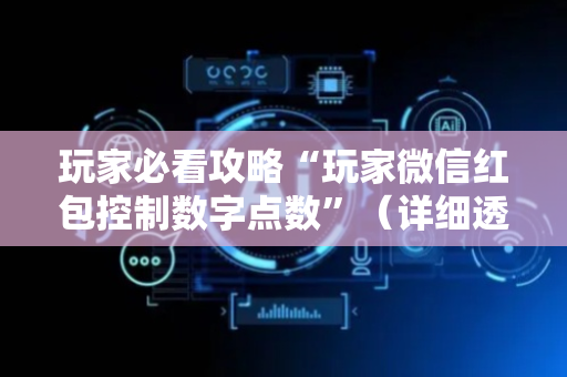 玩家必看攻略“玩家微信红包控制数字点数”（详细透视教程）-哔哩哔哩