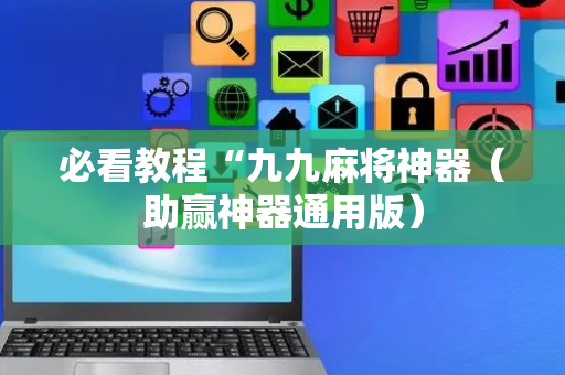 必看教程“九九麻将神器（助赢神器通用版）