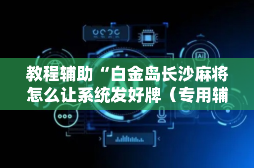 教程辅助“白金岛长沙麻将怎么让系统发好牌（专用辅牌神器免安装）