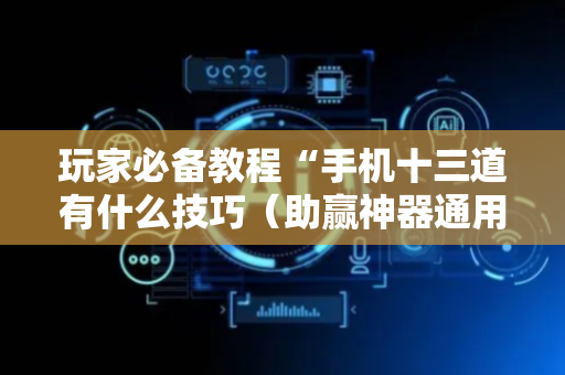 玩家必备教程“手机十三道有什么技巧（助赢神器通用版）