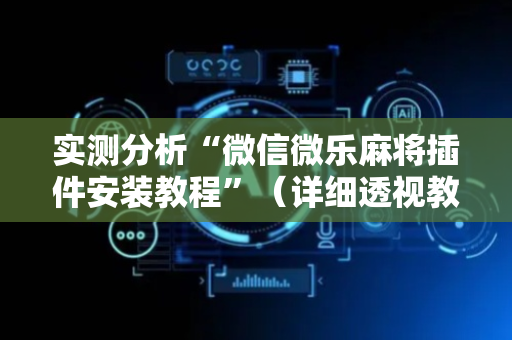 实测分析“微信微乐麻将插件安装教程”（详细透视教程）-哔哩哔哩