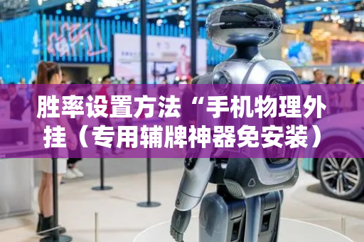 胜率设置方法“手机物理外挂（专用辅牌神器免安装）