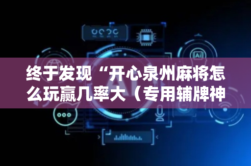 终于发现“开心泉州麻将怎么玩赢几率大（专用辅牌神器免安装）
