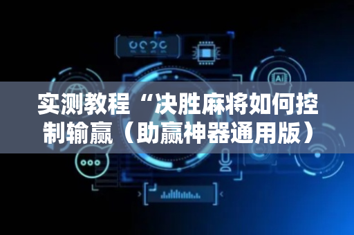 实测教程“决胜麻将如何控制输赢（助赢神器通用版）